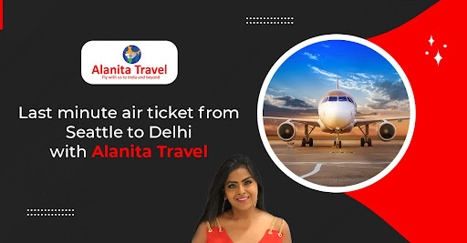 Last minute air ticket from Seattle to Delhi with Alanita Travel