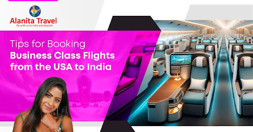 Tips for Booking Business Class Flights from the USA to India with Alanita Travel