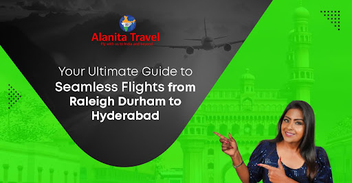 Your Ultimate Guide to Seamless Flights from Raleigh Durham to Hyderabad with Alanita Travel